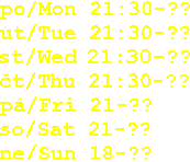 po/Mon 21:30-??
t/Tue 21:30-??
st/Wed 21:30-??
čt/Thu 21:30-??
p/Fri 21-??
so/Sat 21-??
ne/Sun 18-??
